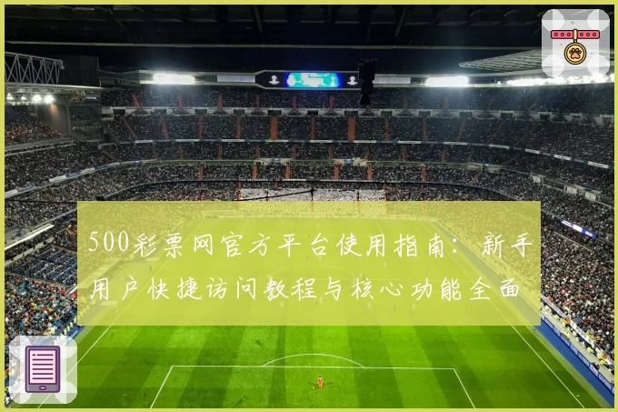 500彩票网官方平台使用指南：新手用户快捷访问教程与核心功能全面解析