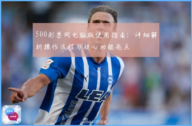 500彩票网电脑版使用指南：详细解析操作流程与核心功能亮点