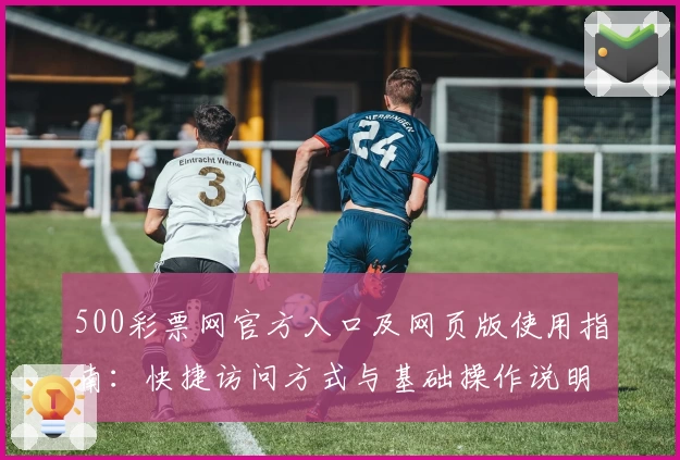 500彩票网官方入口及网页版使用指南：快捷访问方式与基础操作说明解析