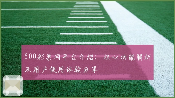 500彩票网平台介绍：核心功能解析及用户使用体验分享