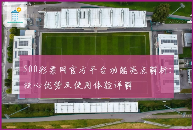 500彩票网官方平台功能亮点解析：核心优势及使用体验详解