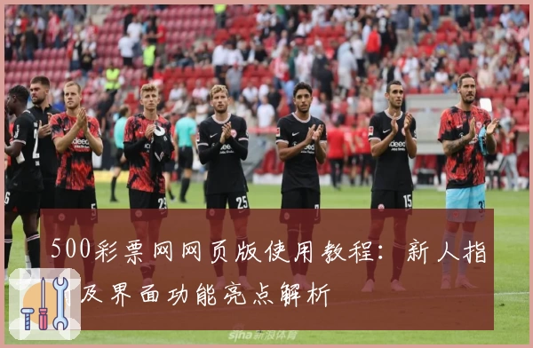 500彩票网网页版使用教程：新人指南及界面功能亮点解析