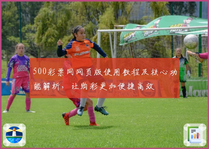 500彩票网网页版使用教程及核心功能解析，让购彩更加便捷高效