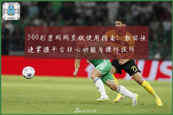 500彩票网网页版使用指南：教你快速掌握平台核心功能与操作技巧