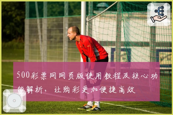 500彩票网网页版使用教程及核心功能解析，让购彩更加便捷高效