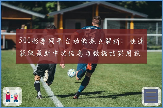 500彩票网平台功能亮点解析：快速获取最新中奖信息与数据的实用技巧汇总