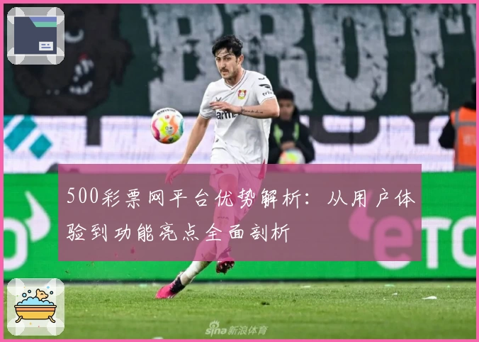 500彩票网平台优势解析：从用户体验到功能亮点全面剖析