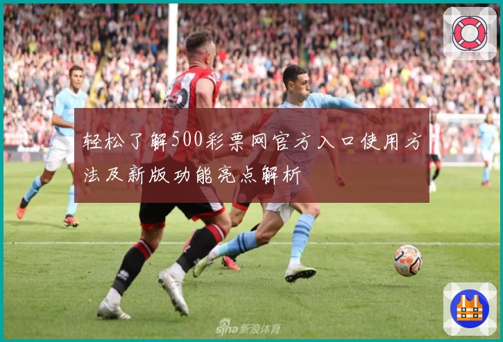 轻松了解500彩票网官方入口使用方法及新版功能亮点解析