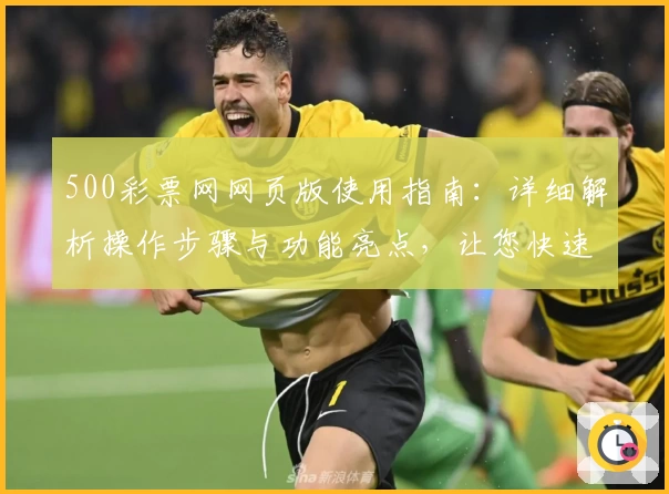 500彩票网网页版使用指南：详细解析操作步骤与功能亮点，让您快速上手享受便捷服务