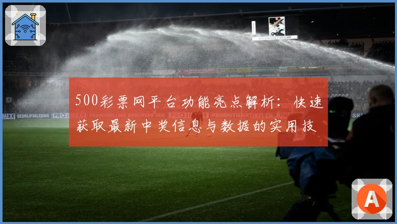 500彩票网平台功能亮点解析：快速获取最新中奖信息与数据的实用技巧汇总